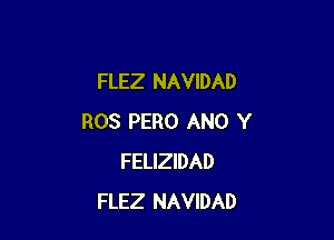 FLEZ NAVIDAD

ROS PERO ANO Y
FELIZIDAD
FLEZ NAVIDAD