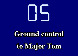 85

Ground control

to Major Tom