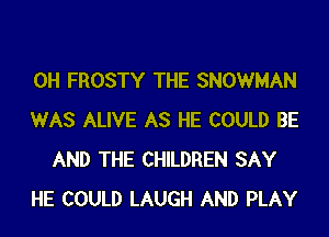 0H FROSTY THE SNOWMAN

WAS ALIVE AS HE COULD BE
AND THE CHILDREN SAY

HE COULD LAUGH AND PLAY