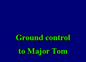 Ground control

to Major Tom