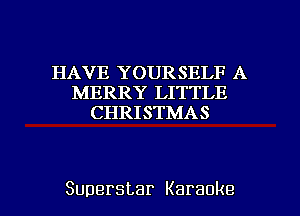 HAVE YOURSELF A
MERRY LITTLE
CHRISTMAS

Superstar Karaoke l