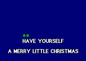 HAVE YOURSELF
A MERRY LITTLE CHRISTMAS