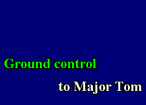 Ground control

to NIajor Tom