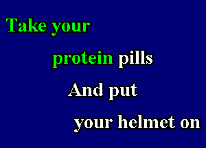 Take your

protein pills

And put

your helmet on