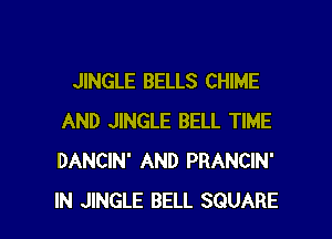 JINGLE BELLS CHIME
AND JINGLE BELL TIME
DANCIN' AND PRANCIN'

IN JINGLE BELL SQUARE l