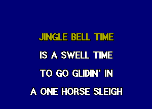 JINGLE BELL TIME

IS A SWELL TIME
TO GO GLIDIN' IN
A ONE HORSE SLEIGH
