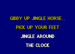 GIDDY UP JINGLE HORSE.

PICK UP YOUR FEET
JINGLE AROUND
THE CLOCK