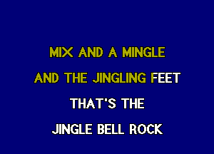 MIX AND A MINGLE

AND THE JINGLING FEET
THAT'S THE
JINGLE BELL ROCK