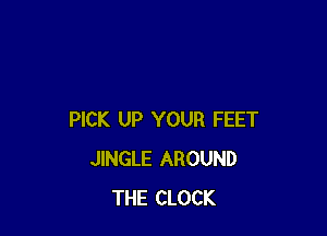 PICK UP YOUR FEET
JINGLE AROUND
THE CLOCK