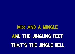 MIX AND A MINGLE
AND THE JINGLING FEET
THAT'S THE JINGLE BELL