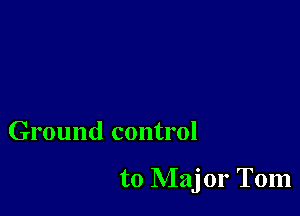 Ground control

to NIajor Tom