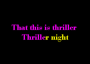That this is thriller
Thriller night