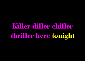Killer diller chiller
thriller here tonight