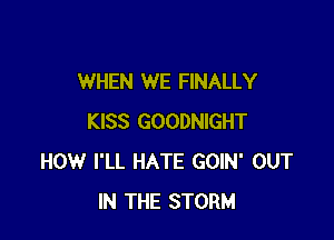 WHEN WE FINALLY

KISS GOODNIGHT
HOW I'LL HATE GOIN' OUT
IN THE STORM