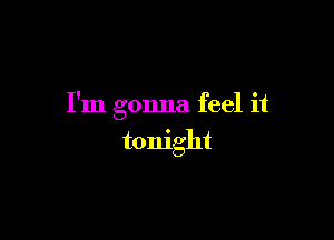I'm gonna feel it

tonight