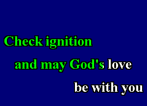 Check ignition

and may God's love

be with you