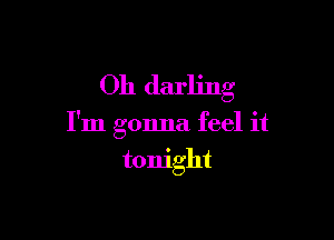 Oh darling

I'm gonna feel it

tonight