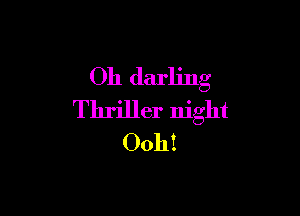 Oh darling

Thriller night
0011!