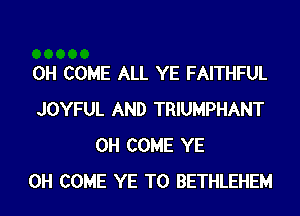 0H COME ALL YE FAITHFUL

JOYFUL AND TRIUMPHANT
0H COME YE

0H COME YE T0 BETHLEHEM