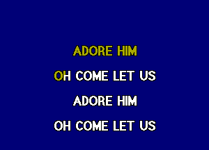 ADORE HIM

0H COME LET US
ADORE HIM
0H COME LET US