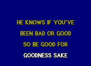 HE KNOWS IF YOU'VE

BEEN BAD 0R GOOD
80 BE GOOD FOR
GOODNESS SAKE