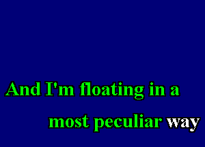 And I'm floating in a

most peculiar way