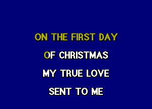 ON THE FIRST DAY

OF CHRISTMAS
MY TRUE LOVE
SENT TO ME