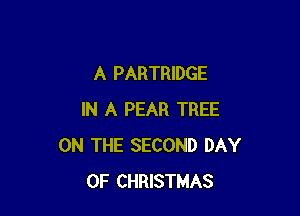 A PARTRIDGE

IN A PEAR TREE
ON THE SECOND DAY
OF CHRISTMAS