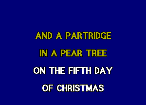 AND A PARTRIDGE

IN A PEAR TREE
ON THE FIFTH DAY
OF CHRISTMAS