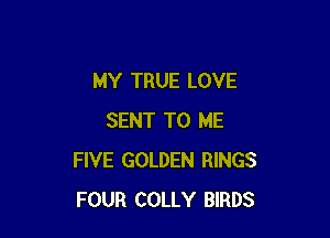 MY TRUE LOVE

SENT TO ME
FIVE GOLDEN RINGS
FOUR COLLY BIRDS