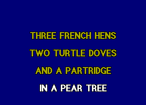 THREE FRENCH HENS

TWO TURTLE DOVES
AND A PARTRIDGE
IN A PEAR TREE