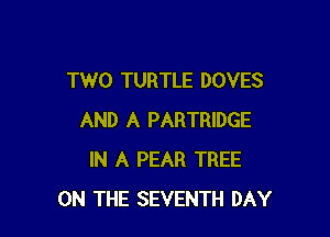 TWO TURTLE DOVES

AND A PARTRIDGE
IN A PEAR TREE
ON THE SEVENTH DAY