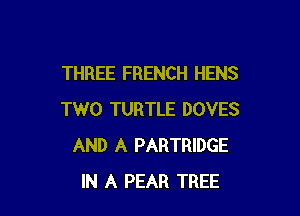 THREE FRENCH HENS

TWO TURTLE DOVES
AND A PARTRIDGE
IN A PEAR TREE