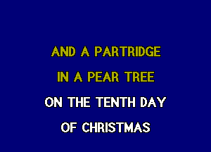 AND A PARTRIDGE

IN A PEAR TREE
ON THE TENTH DAY
OF CHRISTMAS
