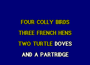 FOUR COLLY BIRDS

THREE FRENCH HENS
TWO TURTLE DOVES
AND A PARTRIDGE