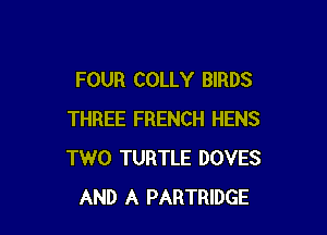 FOUR COLLY BIRDS

THREE FRENCH HENS
TWO TURTLE DOVES
AND A PARTRIDGE