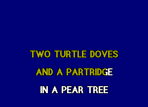 TWO TURTLE DOVES
AND A PARTRIDGE
IN A PEAR TREE