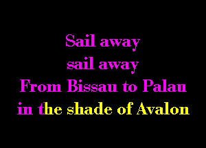 Sail away
sail away

From Bissau t0 Palau

in the shade of Avalon