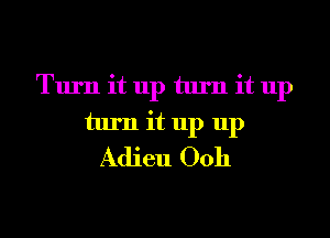 Turn it up turn it up
turn it up up
Adieu 00h