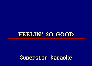 FEELIN SO GOOD

Superstar Karaoke