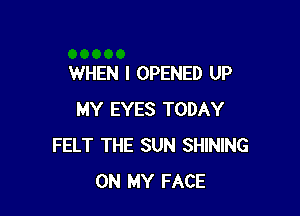 WHEN I OPENED UP

MY EYES TODAY
FELT THE SUN SHINING
ON MY FACE