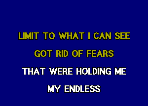 LIMIT T0 WHAT I CAN SEE

GOT RID OF FEARS
THAT WERE HOLDING ME
MY ENDLESS