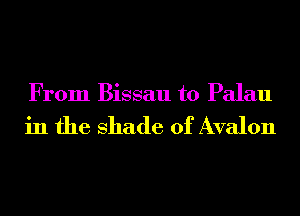 From Bissau t0 Palau

in the shade of Avalon