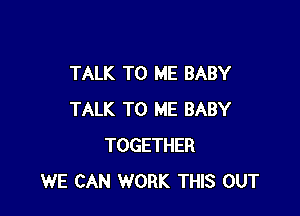 TALK TO ME BABY

TALK TO ME BABY
TOGETHER
WE CAN WORK THIS OUT