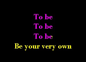 To be
To be

To be

Be your very own