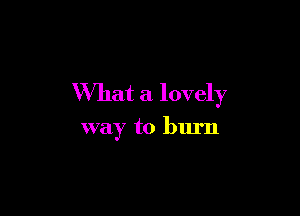 What a lovely

way to burn
