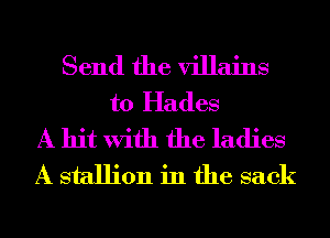 Send the villains
t0 Hades
A hit With the ladies
A stallion in the sack