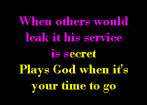 When others would
leak it his service
is secret
Plays God When it's
your time to go