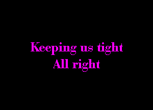Keeping us tight

All right