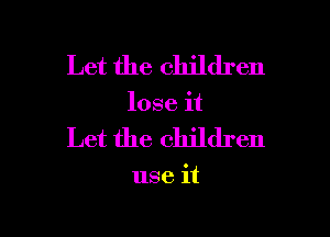 Let the children
lose it

Let the children

use it

Q